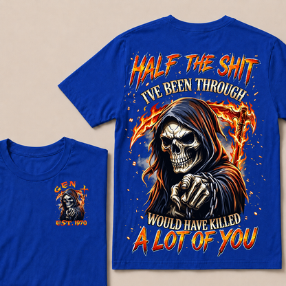 Half The Shit I've Been Through Would Have Killed A Lot Of You Custom YearT-shirt