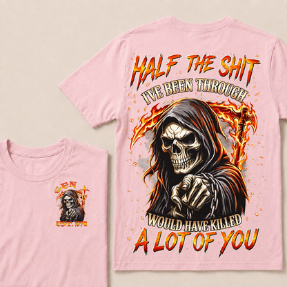 Half The Shit I've Been Through Would Have Killed A Lot Of You Custom YearT-shirt