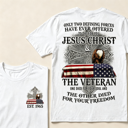 Only Two Defining Forces Have Ever Offered To Die For You Jesus Christ The Veteran One Died For Your Soul And The Other Died For Your Freedom Custom Year T-shirt