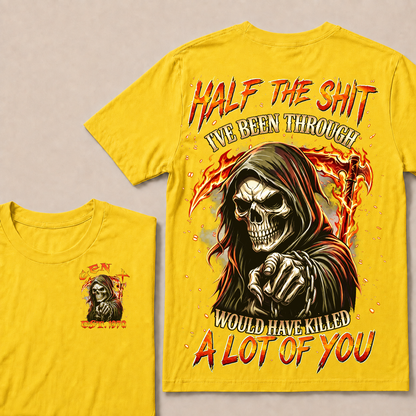 Half The Shit I've Been Through Would Have Killed A Lot Of You Custom YearT-shirt