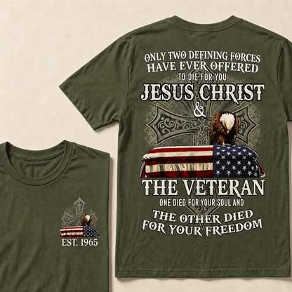 Only Two Defining Forces Have Ever Offered To Die For You Jesus Christ The Veteran One Died For Your Soul And The Other Died For Your Freedom Custom Year T-shirt