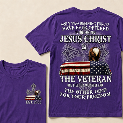 Only Two Defining Forces Have Ever Offered To Die For You Jesus Christ The Veteran One Died For Your Soul And The Other Died For Your Freedom Custom Year T-shirt