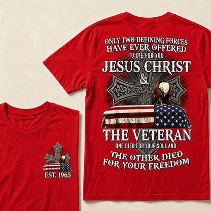 Only Two Defining Forces Have Ever Offered To Die For You Jesus Christ The Veteran One Died For Your Soul And The Other Died For Your Freedom Custom Year T-shirt