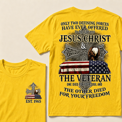 Only Two Defining Forces Have Ever Offered To Die For You Jesus Christ The Veteran One Died For Your Soul And The Other Died For Your Freedom Custom Year T-shirt
