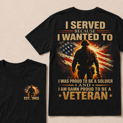 Served Because I Wanted To I Was Proud To Be A Soldier And I Am Damn Proud To Be A Veteran Custom Year T-shirt