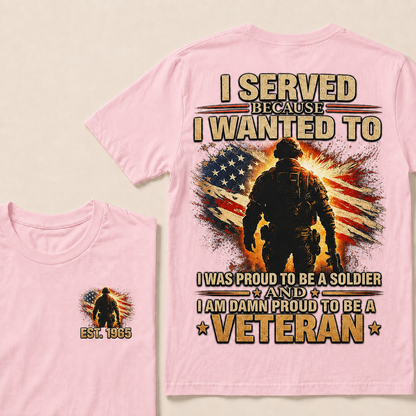 Served Because I Wanted To I Was Proud To Be A Soldier And I Am Damn Proud To Be A Veteran Custom Year T-shirt